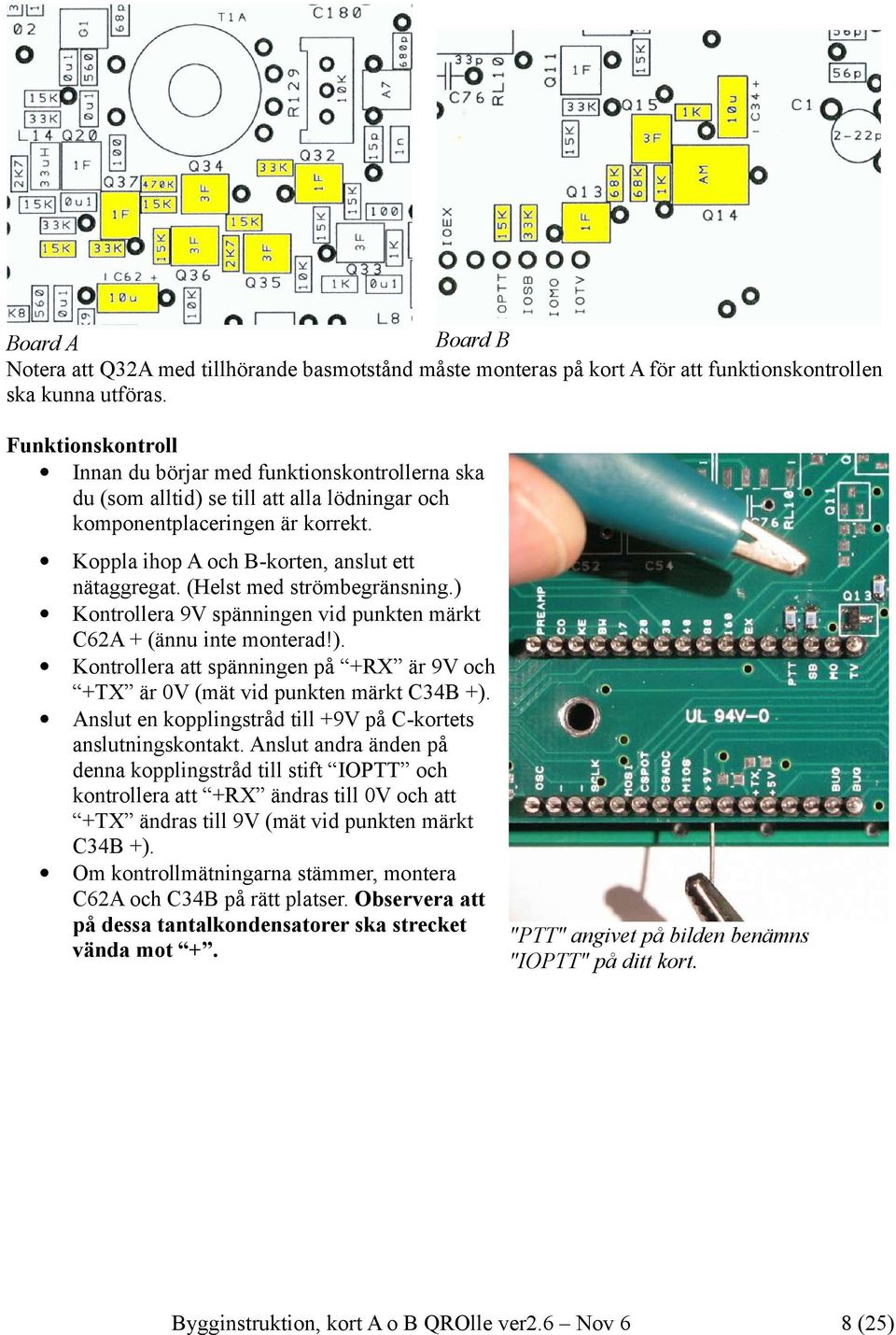 (Helst med strömbegränsning.) Kontrollera 9V spänningen vid punkten märkt C62A + (ännu inte monterad!). Kontrollera att spänningen på +RX är 9V och +TX är 0V (mät vid punkten märkt C34B +).