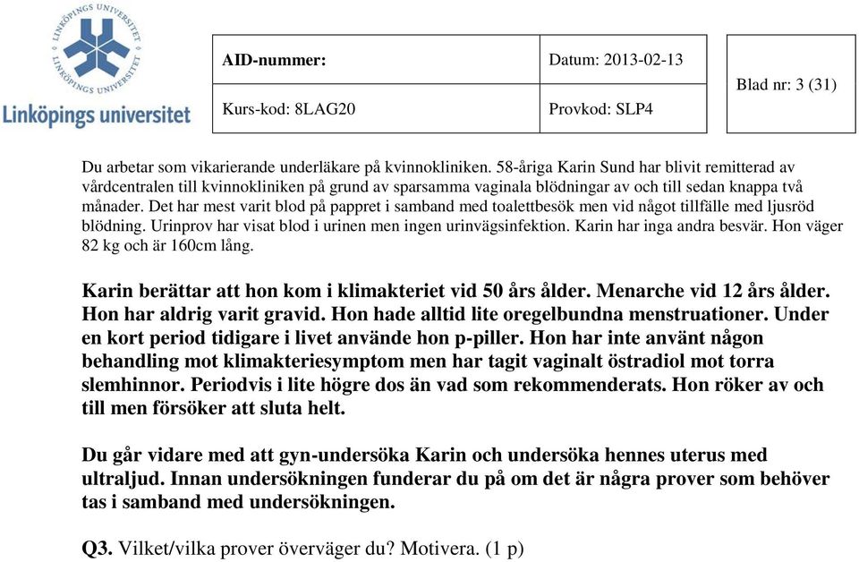 Det har mest varit blod på pappret i samband med toalettbesök men vid något tillfälle med ljusröd blödning. Urinprov har visat blod i urinen men ingen urinvägsinfektion. Karin har inga andra besvär.