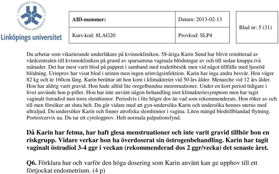 Det har mest varit blod på pappret i samband med toalettbesök men vid något tillfälle med ljusröd blödning. Urinprov har visat blod i urinen men ingen urinvägsinfektion. Karin har inga andra besvär.