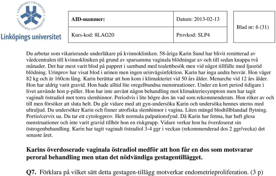 Det har mest varit blod på pappret i samband med toalettbesök men vid något tillfälle med ljusröd blödning. Urinprov har visat blod i urinen men ingen urinvägsinfektion. Karin har inga andra besvär.