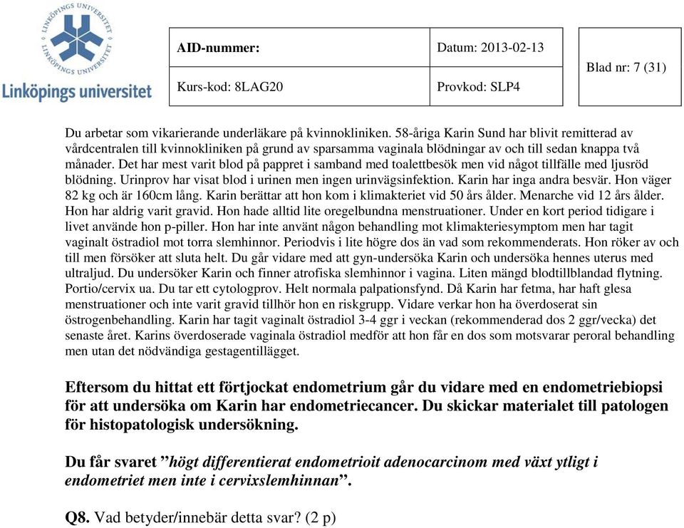 Det har mest varit blod på pappret i samband med toalettbesök men vid något tillfälle med ljusröd blödning. Urinprov har visat blod i urinen men ingen urinvägsinfektion. Karin har inga andra besvär.