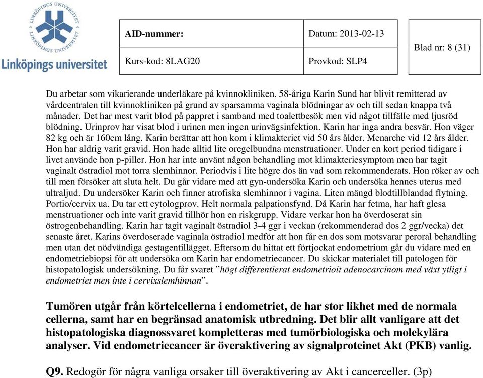 Det har mest varit blod på pappret i samband med toalettbesök men vid något tillfälle med ljusröd blödning. Urinprov har visat blod i urinen men ingen urinvägsinfektion. Karin har inga andra besvär.