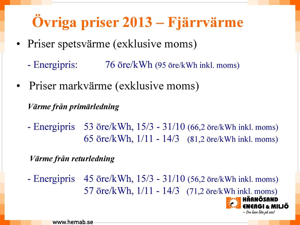 15/3-31/10 (66,2 öre/kwh inkl. moms) 65 öre/kwh, 1/11-14/3 (81,2 öre/kwh inkl.