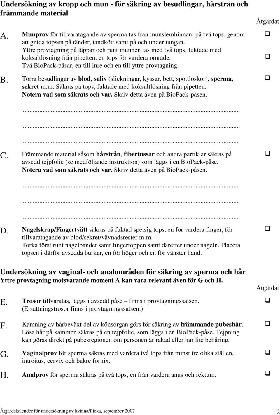 Yttre provtagning på läppar och runt munnen tas med två tops, fuktade med koksaltlösning från pipetten, en tops för vardera område. Två Bi