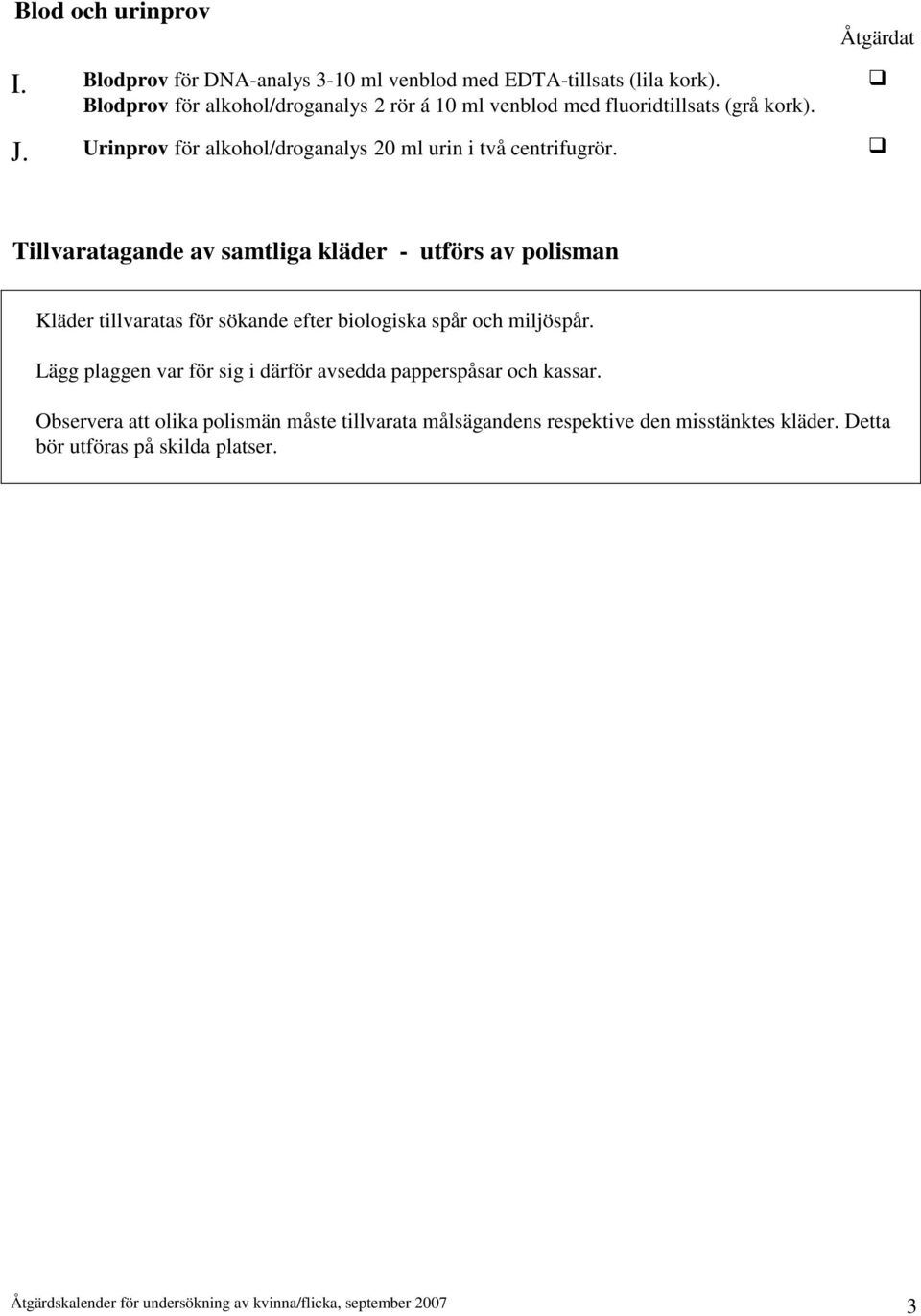 Tillvaratagande av samtliga kläder - utförs av polisman Kläder tillvaratas för sökande efter biologiska spår och miljöspår.