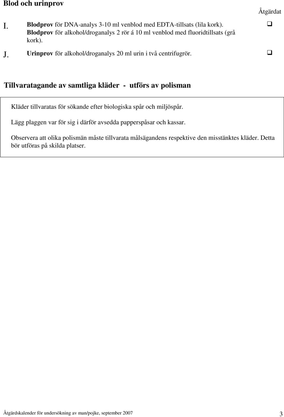 Tillvaratagande av samtliga kläder - utförs av polisman Kläder tillvaratas för sökande efter biologiska spår och miljöspår.