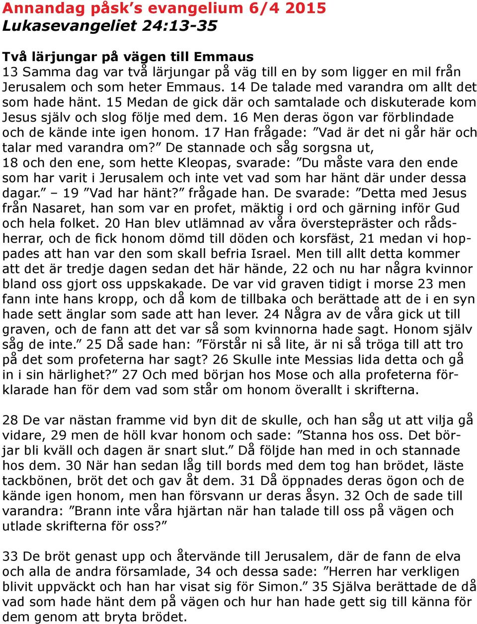 16 Men deras ögon var förblindade och de kände inte igen honom. 17 Han frågade: Vad är det ni går här och talar med varandra om?