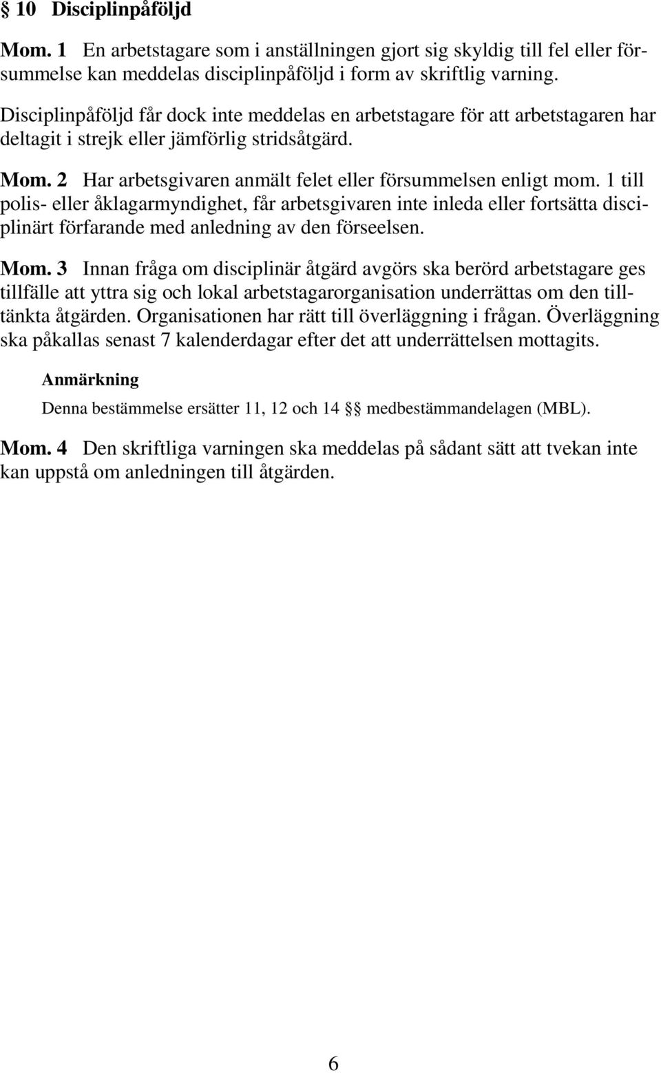 1 till polis- eller åklagarmyndighet, får arbetsgivaren inte inleda eller fortsätta disciplinärt förfarande med anledning av den förseelsen. Mom.