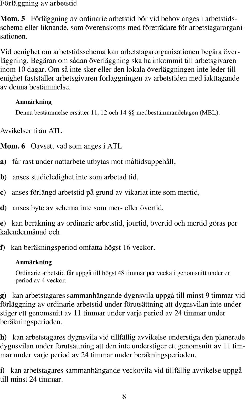 Om så inte sker eller den lokala överläggningen inte leder till enighet fastställer arbetsgivaren förläggningen av arbetstiden med iakttagande av denna bestämmelse.