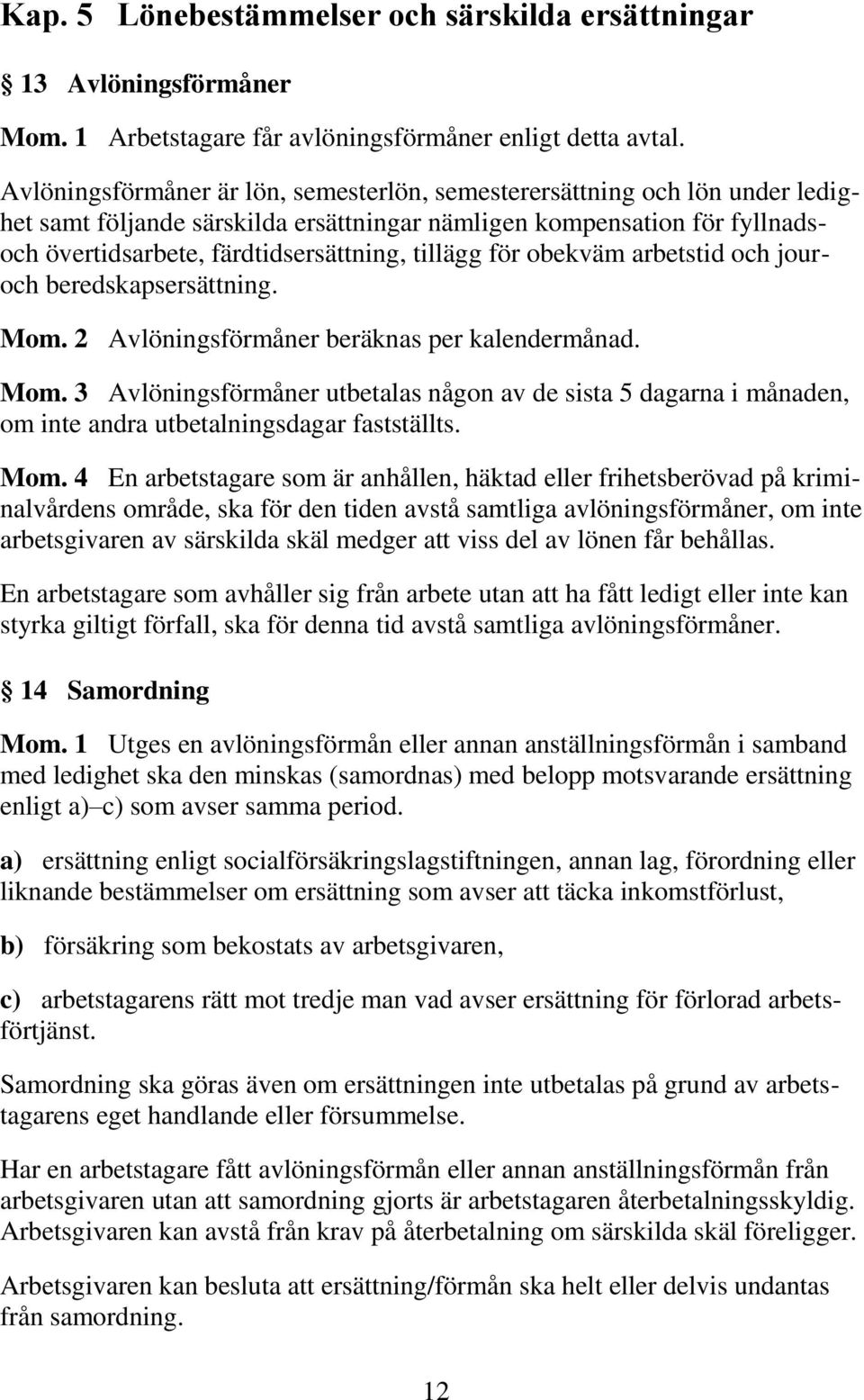 för obekväm arbetstid och jouroch beredskapsersättning. Mom. 2 Avlöningsförmåner beräknas per kalendermånad. Mom. 3 Avlöningsförmåner utbetalas någon av de sista 5 dagarna i månaden, om inte andra utbetalningsdagar fastställts.