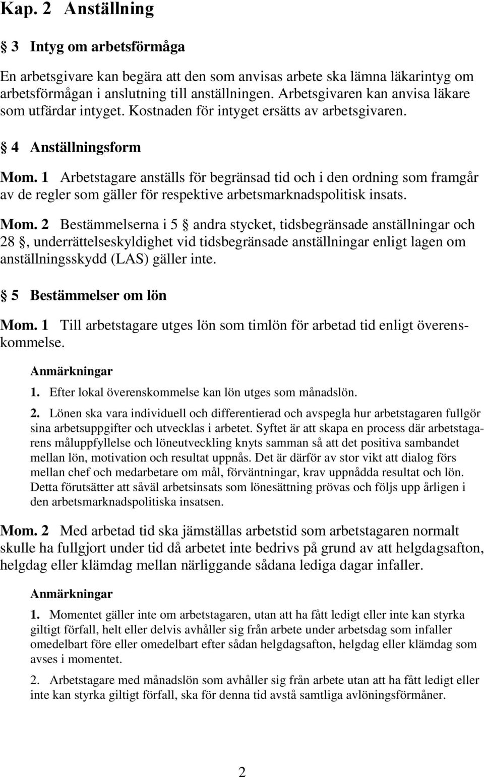 1 Arbetstagare anställs för begränsad tid och i den ordning som framgår av de regler som gäller för respektive arbetsmarknadspolitisk insats. Mom.