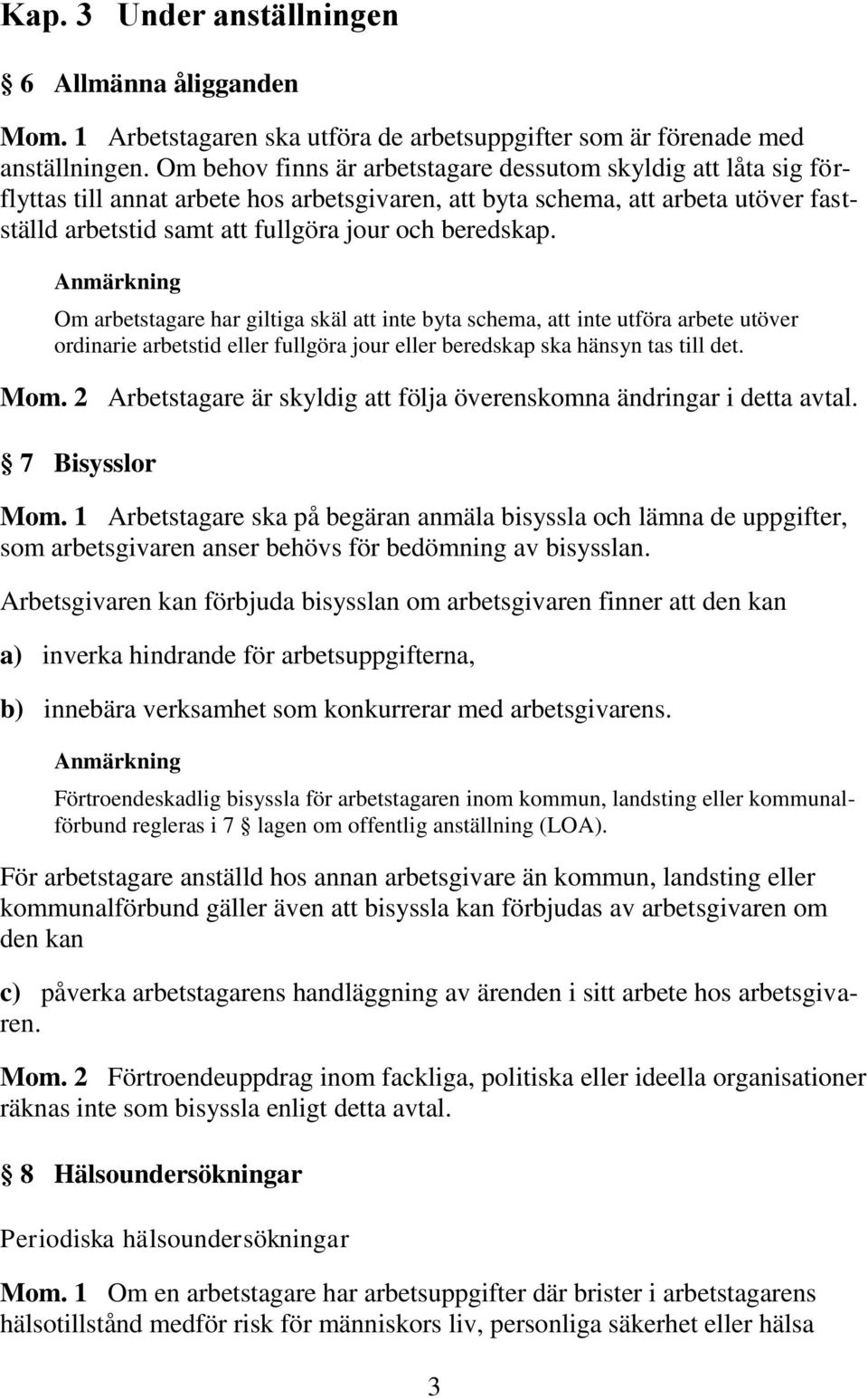 beredskap. Om arbetstagare har giltiga skäl att inte byta schema, att inte utföra arbete utöver ordinarie arbetstid eller fullgöra jour eller beredskap ska hänsyn tas till det. Mom.