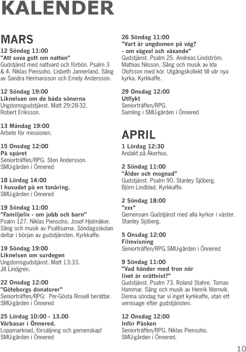 SMU-gården i Önnered 18 Lördag 14:00 I huvudet på en tonåring. SMU-gården i Önnered 19 Söndag 11:00 "Familjeliv - om jobb och barn" Psalm 127. Niklas Piensoho. Josef Hjelmåker.