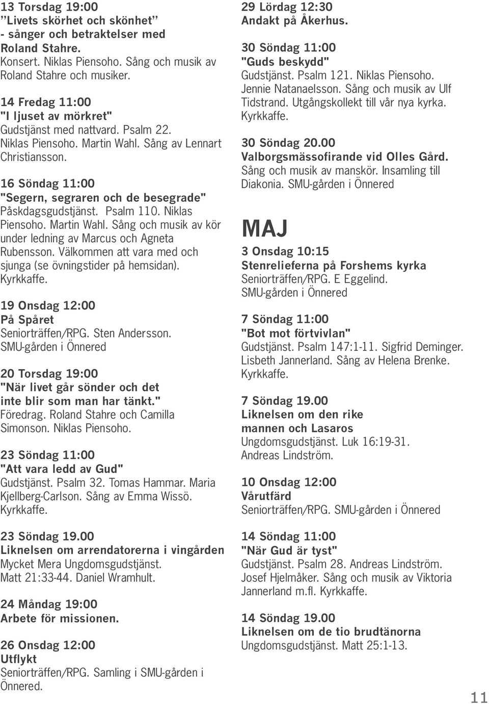 16 Söndag 11:00 "Segern, segraren och de besegrade" Påskdagsgudstjänst. Psalm 110. Niklas Piensoho. Martin Wahl. Sång och musik av kör under ledning av Marcus och Agneta Rubensson.