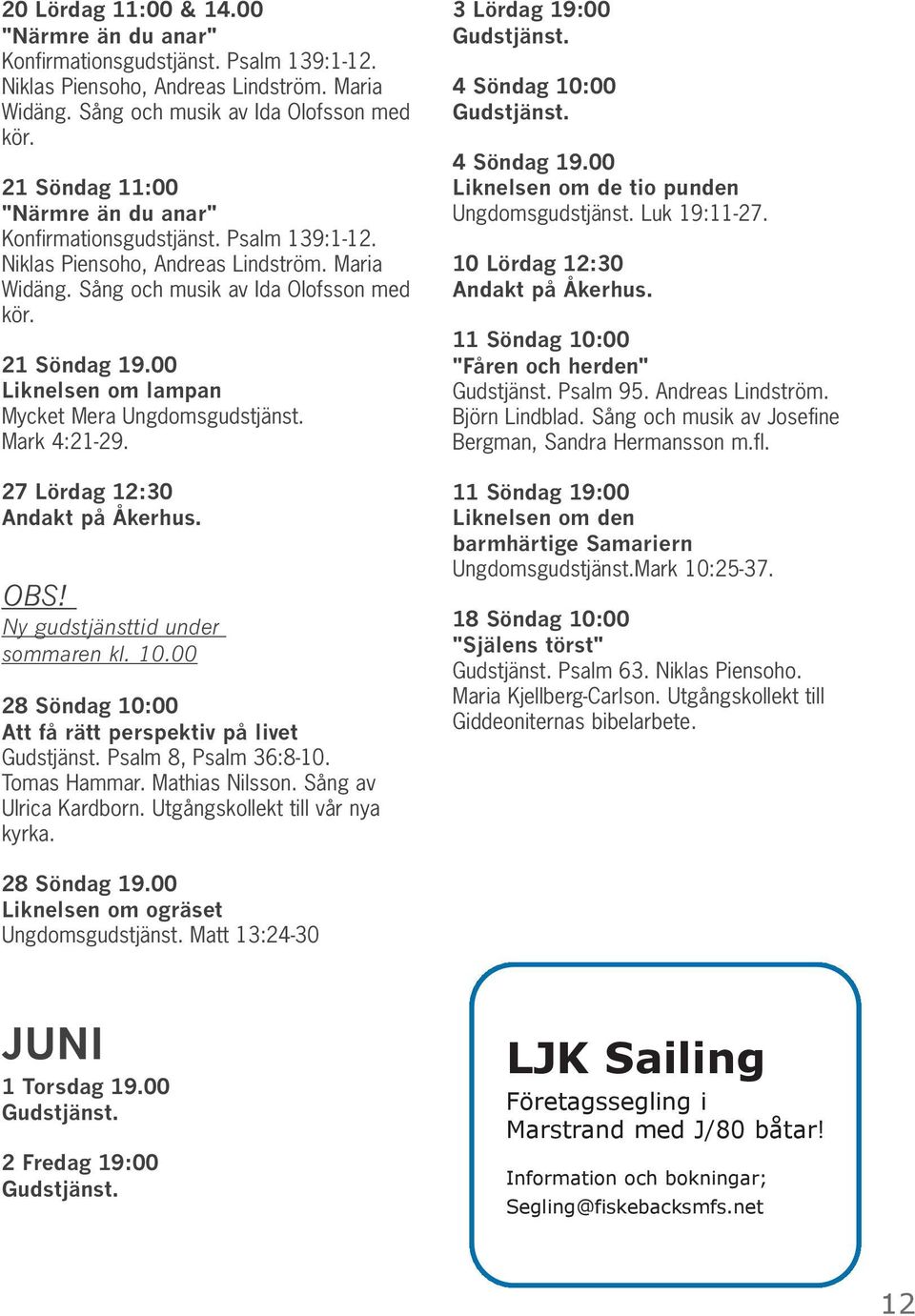 00 Liknelsen om lampan Mycket Mera Ungdomsgudstjänst. Mark 4:21-29. 27 Lördag 12:30 Andakt på Åkerhus. OBS! Ny gudstjänsttid under sommaren kl. 10.