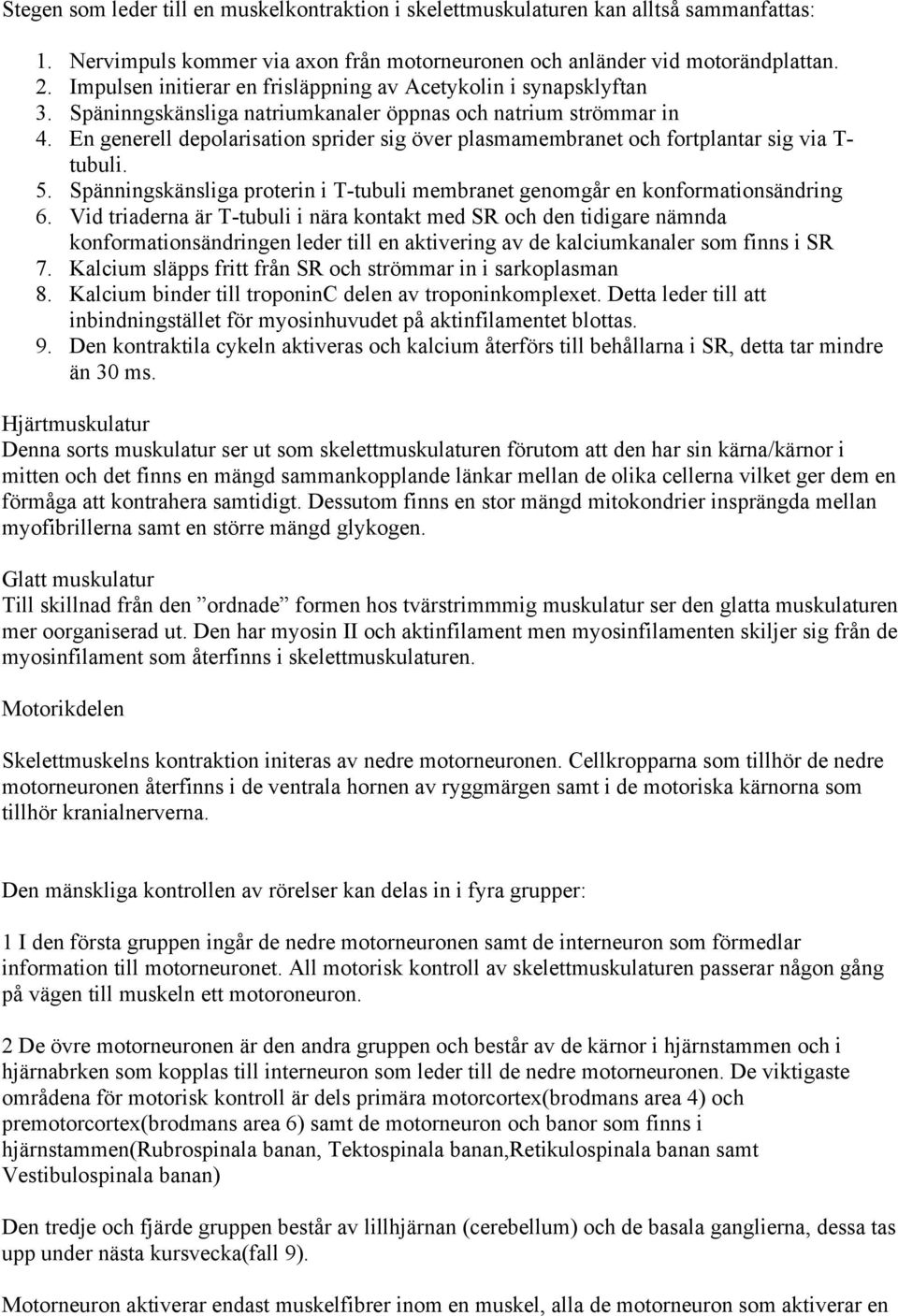 En generell depolarisation sprider sig över plasmamembranet och fortplantar sig via T- tubuli. 5. Spänningskänsliga proterin i T-tubuli membranet genomgår en konformationsändring 6.