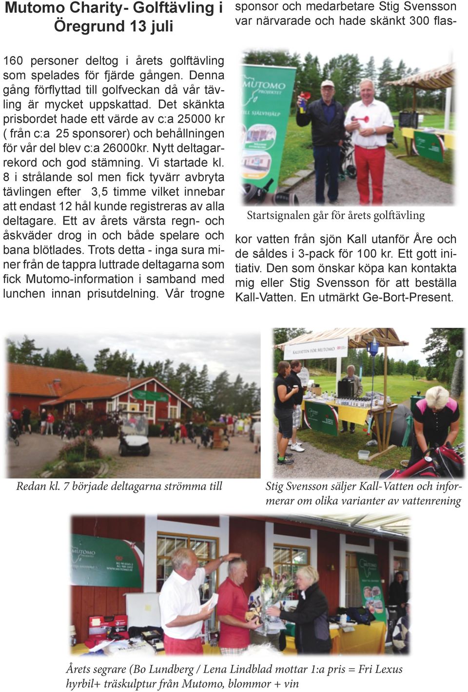 8 i strålande sol men fick tyvärr avbryta tävlingen efter 3,5 timme vilket innebar att endast 12 hål kunde registreras av alla deltagare.