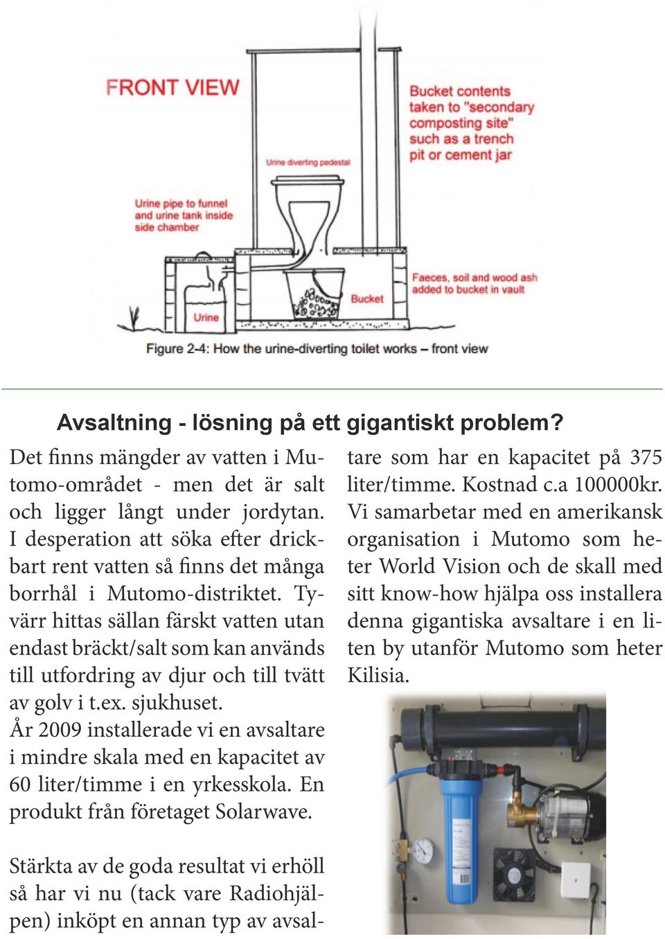 Tyvärr hittas sällan färskt vatten utan endast bräckt/salt som kan används till utfordring av djur och till tvätt av golv i t.ex. sjukhuset.