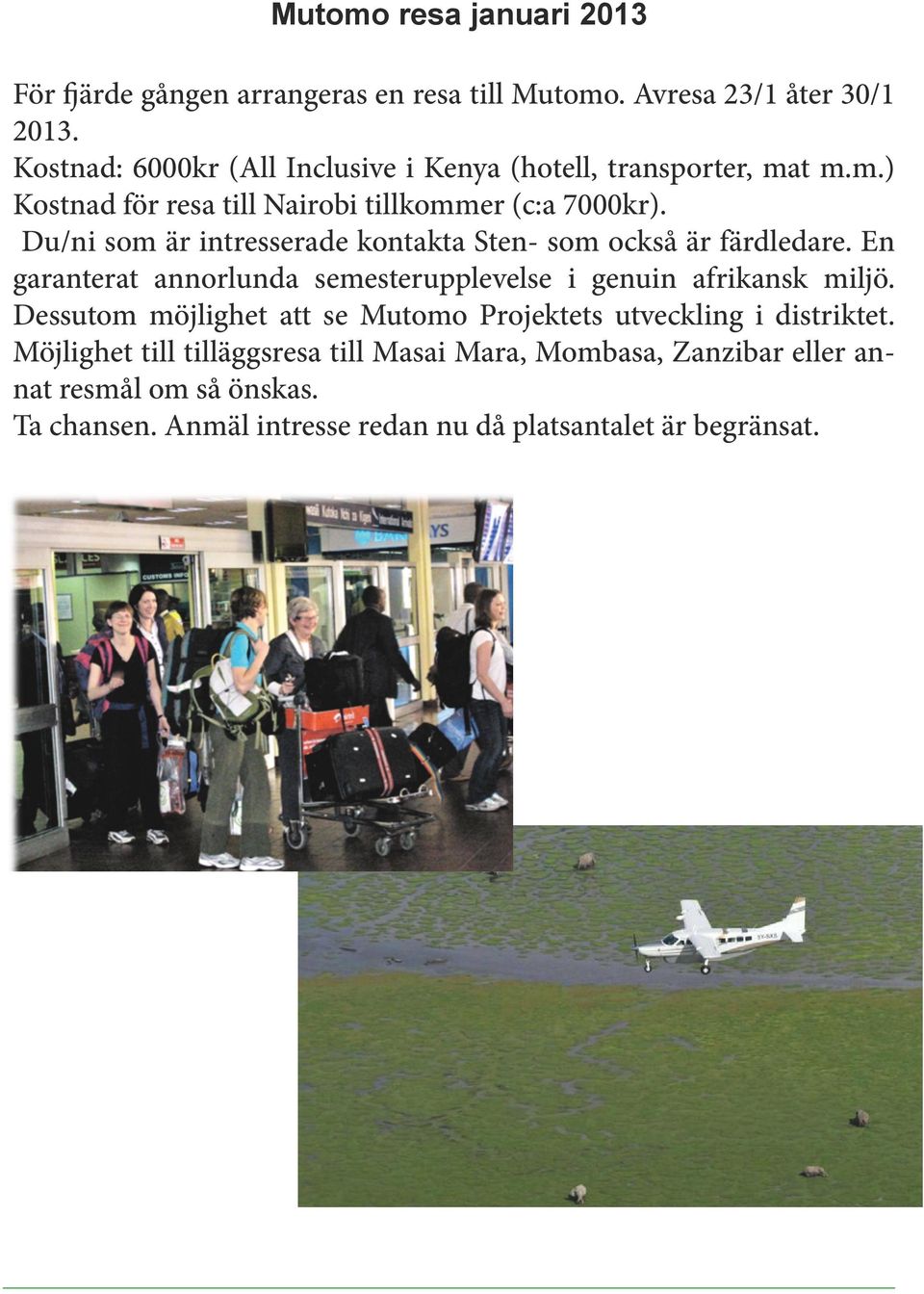 Du/ni som är intresserade kontakta Sten- som också är färdledare. En garanterat annorlunda semesterupplevelse i genuin afrikansk miljö.