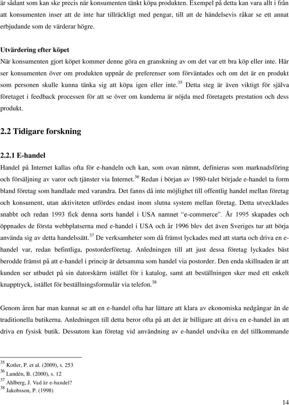 Utvärdering efter köpet När konsumenten gjort köpet kommer denne göra en granskning av om det var ett bra köp eller inte.