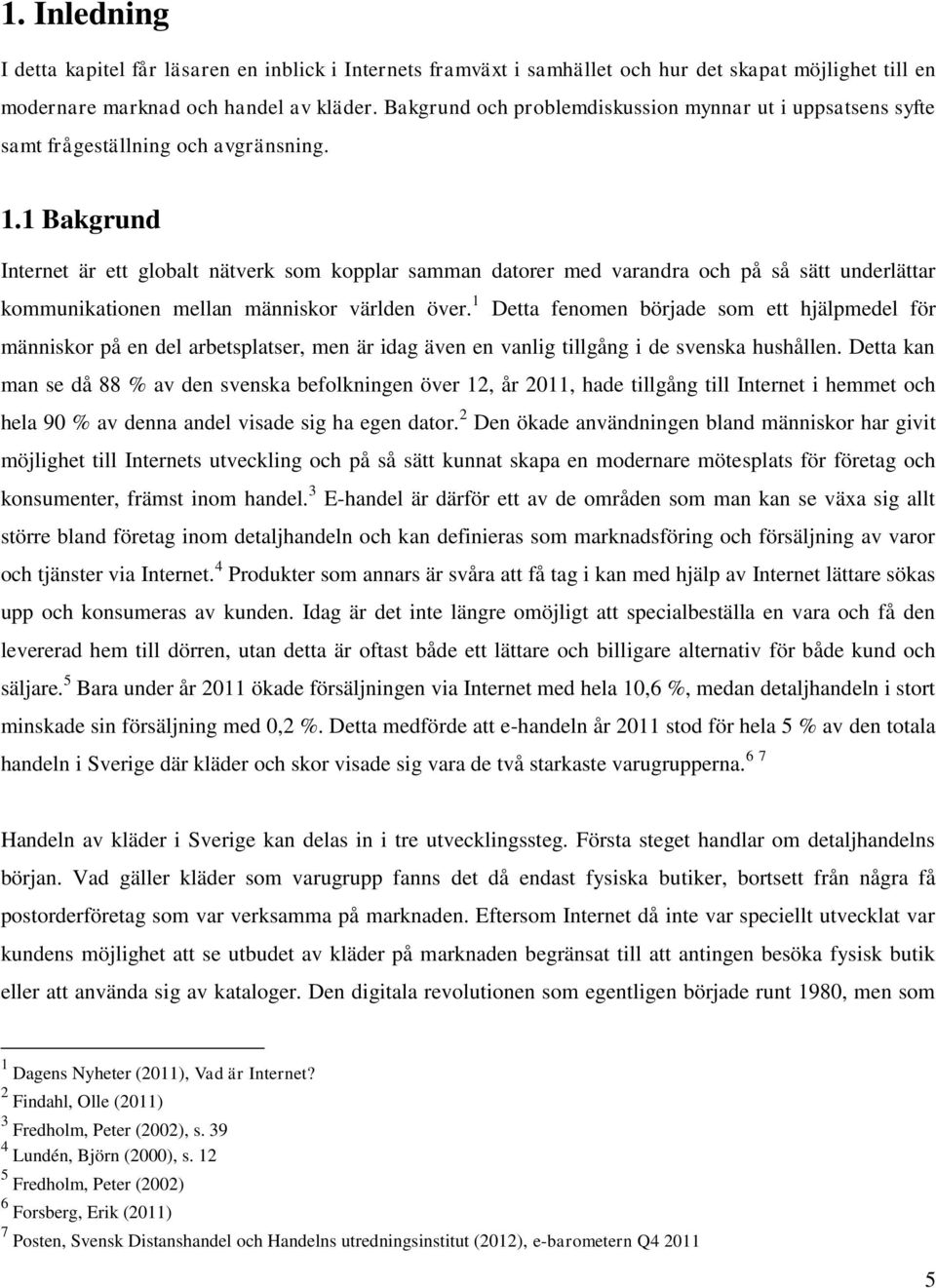 1 Bakgrund Internet är ett globalt nätverk som kopplar samman datorer med varandra och på så sätt underlättar kommunikationen mellan människor världen över.