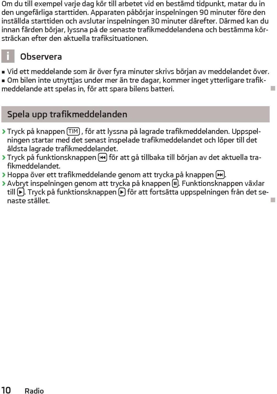 Därmed kan du innan färden börjar, lyssna på de senaste trafikmeddelandena och bestämma körsträckan efter den aktuella trafiksituationen.