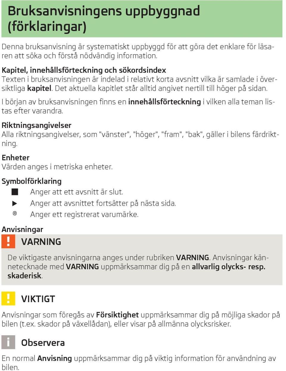 Det aktuella kapitlet står alltid angivet nertill till höger på sidan. I början av bruksanvisningen finns en innehållsförteckning i vilken alla teman listas efter varandra.