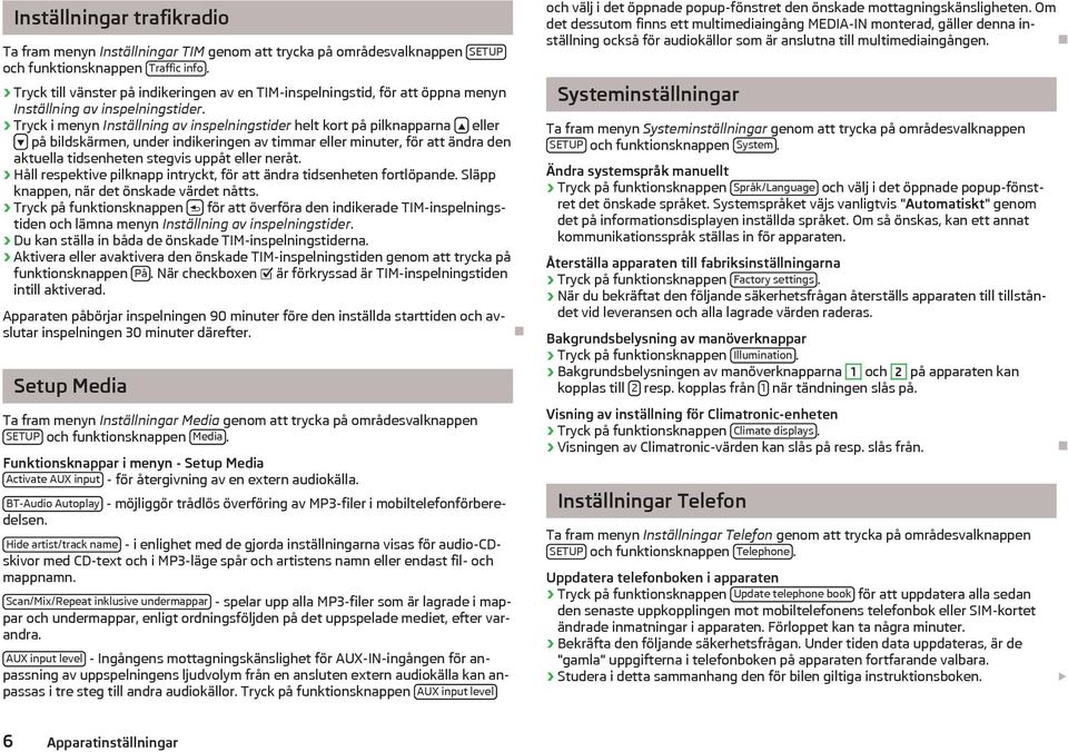 Tryck i menyn Inställning av inspelningstider helt kort på pilknapparna eller på bildskärmen, under indikeringen av timmar eller minuter, för att ändra den aktuella tidsenheten stegvis uppåt eller