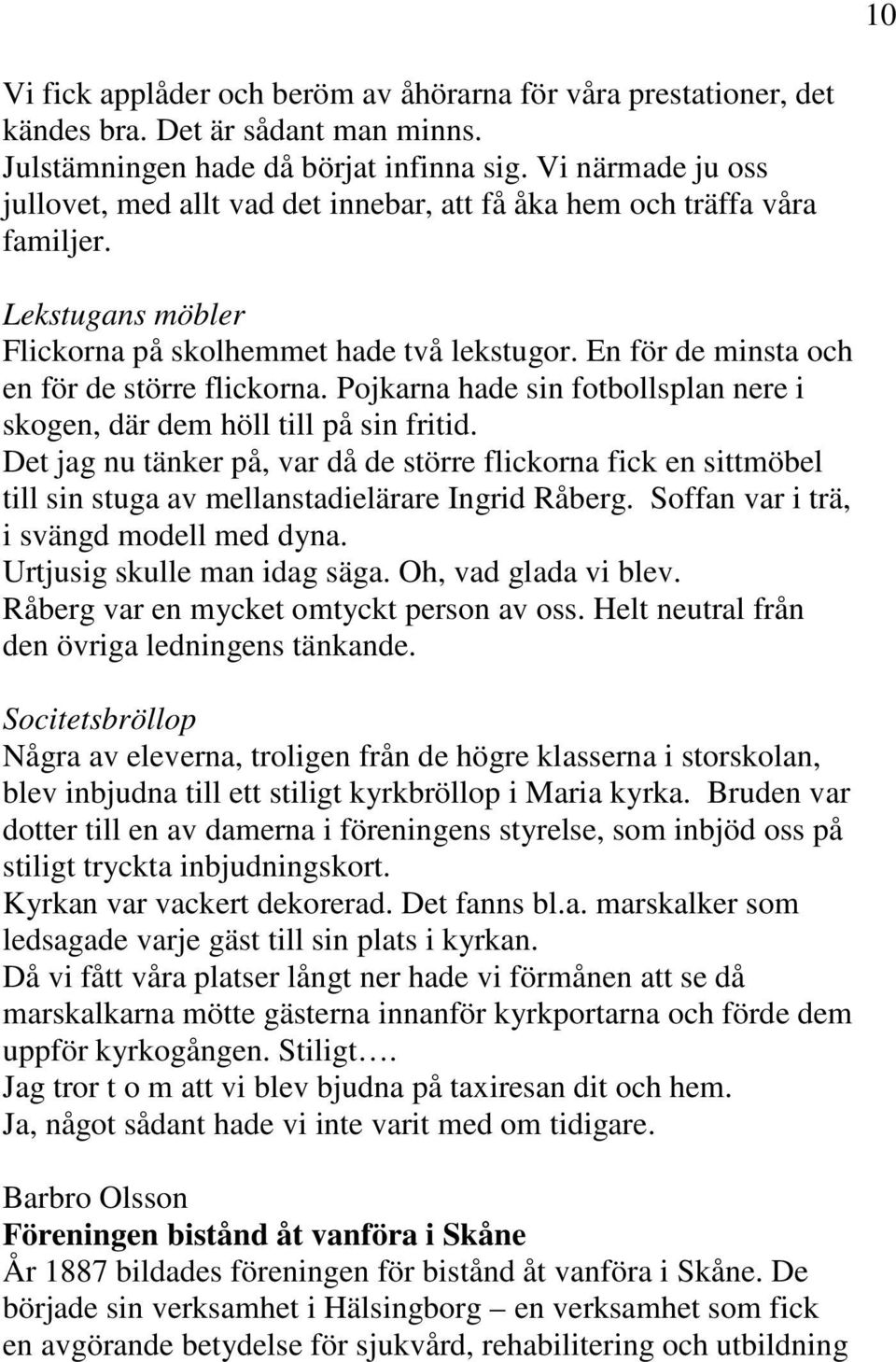 En för de minsta och en för de större flickorna. Pojkarna hade sin fotbollsplan nere i skogen, där dem höll till på sin fritid.