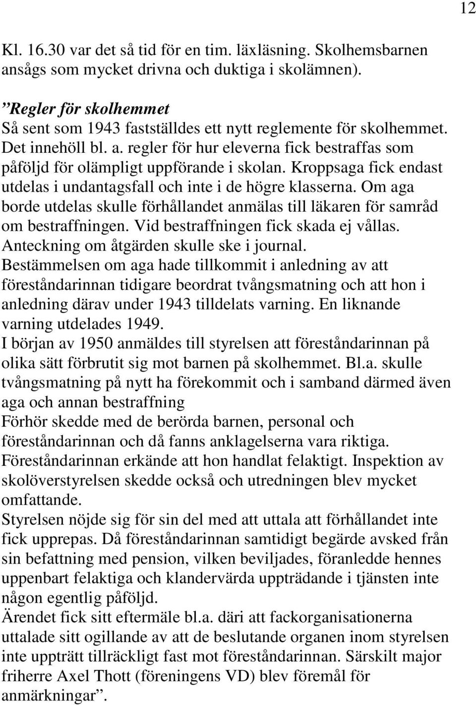 Kroppsaga fick endast utdelas i undantagsfall och inte i de högre klasserna. Om aga borde utdelas skulle förhållandet anmälas till läkaren för samråd om bestraffningen.