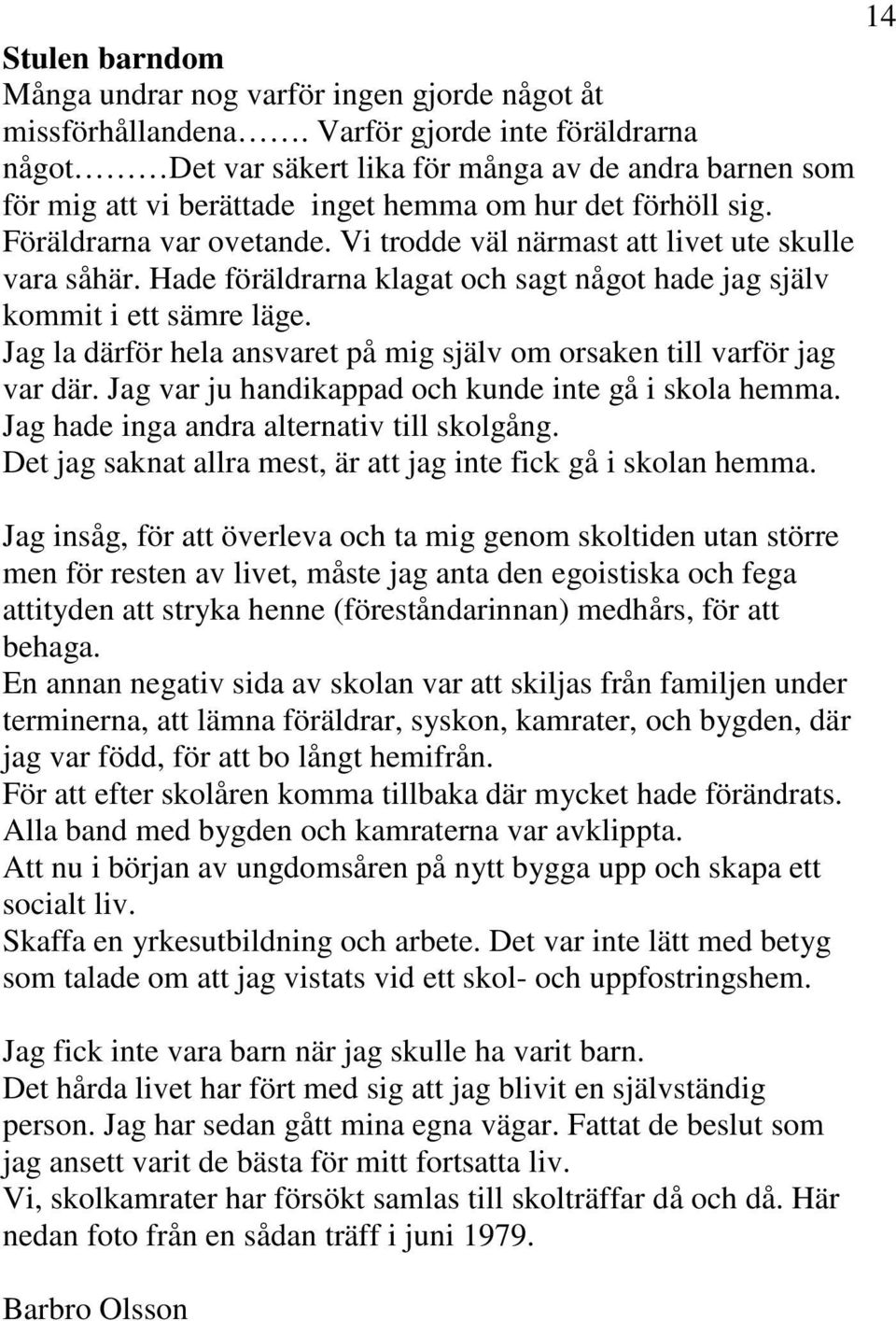 Vi trodde väl närmast att livet ute skulle vara såhär. Hade föräldrarna klagat och sagt något hade jag själv kommit i ett sämre läge.