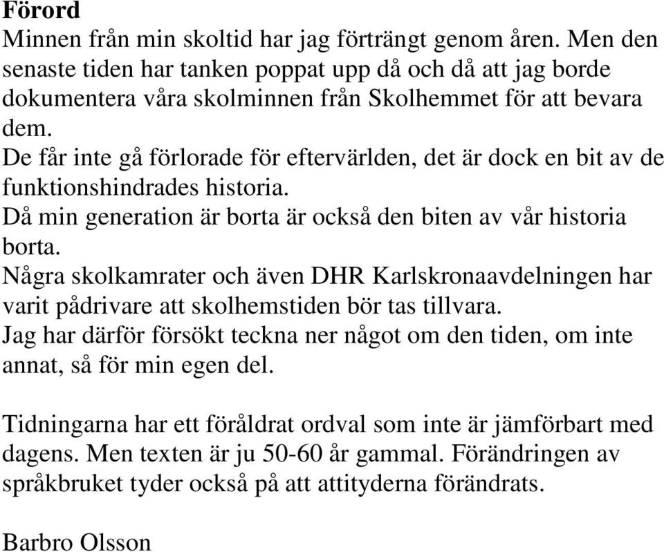De får inte gå förlorade för eftervärlden, det är dock en bit av de funktionshindrades historia. Då min generation är borta är också den biten av vår historia borta.