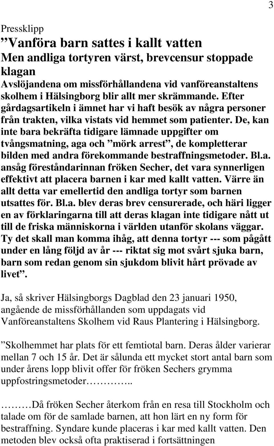 De, kan inte bara bekräfta tidigare lämnade uppgifter om tvångsmatning, aga och mörk arrest, de kompletterar bilden med andra förekommande bestraffningsmetoder. Bl.a. ansåg föreståndarinnan fröken Secher, det vara synnerligen effektivt att placera barnen i kar med kallt vatten.