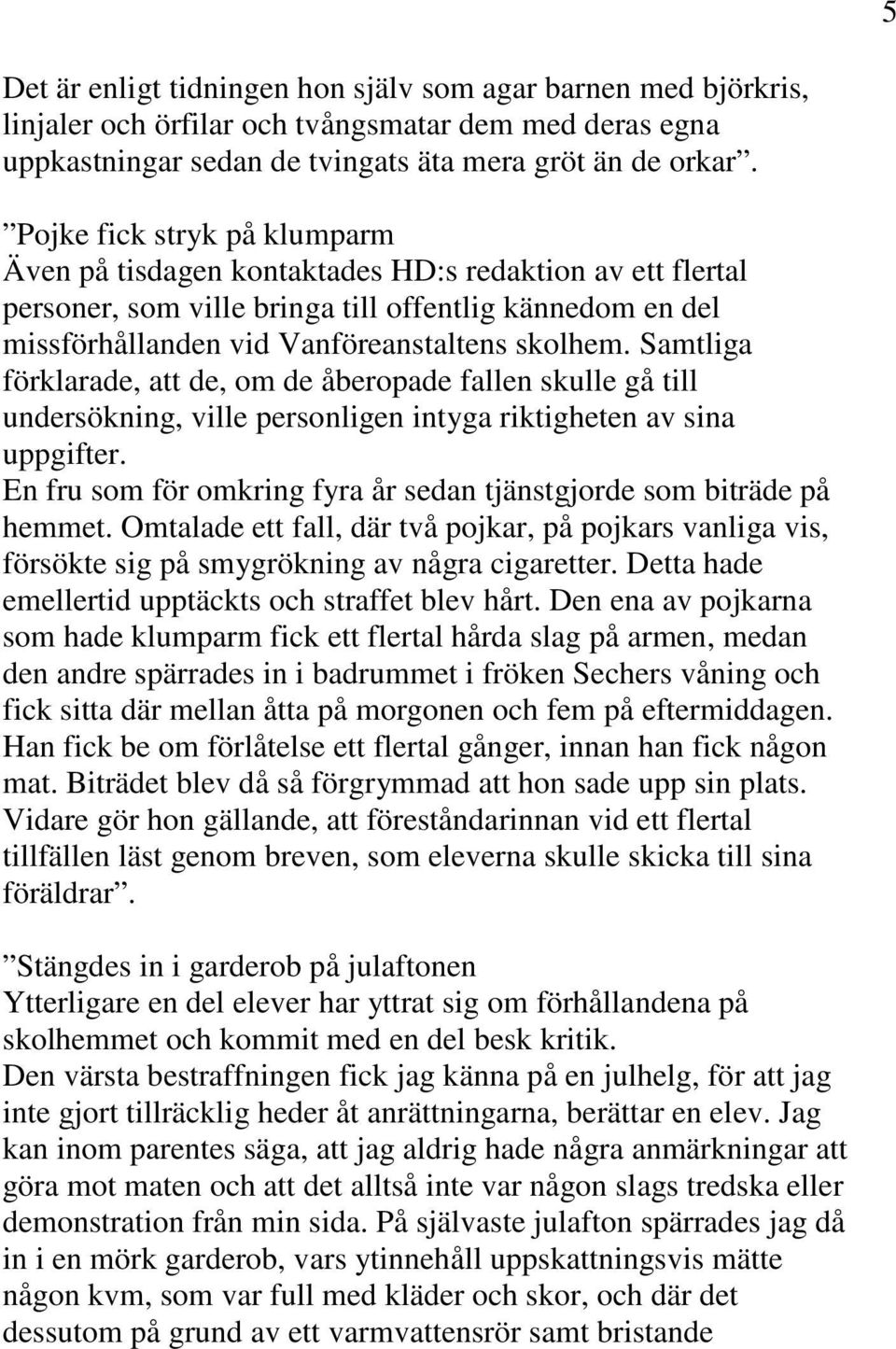 Samtliga förklarade, att de, om de åberopade fallen skulle gå till undersökning, ville personligen intyga riktigheten av sina uppgifter.