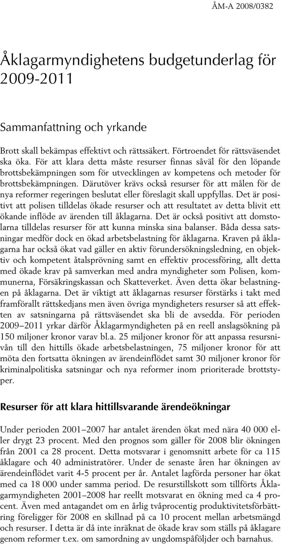 Därutöver krävs också resurser för att målen för de nya reformer regeringen beslutat eller föreslagit skall uppfyllas.