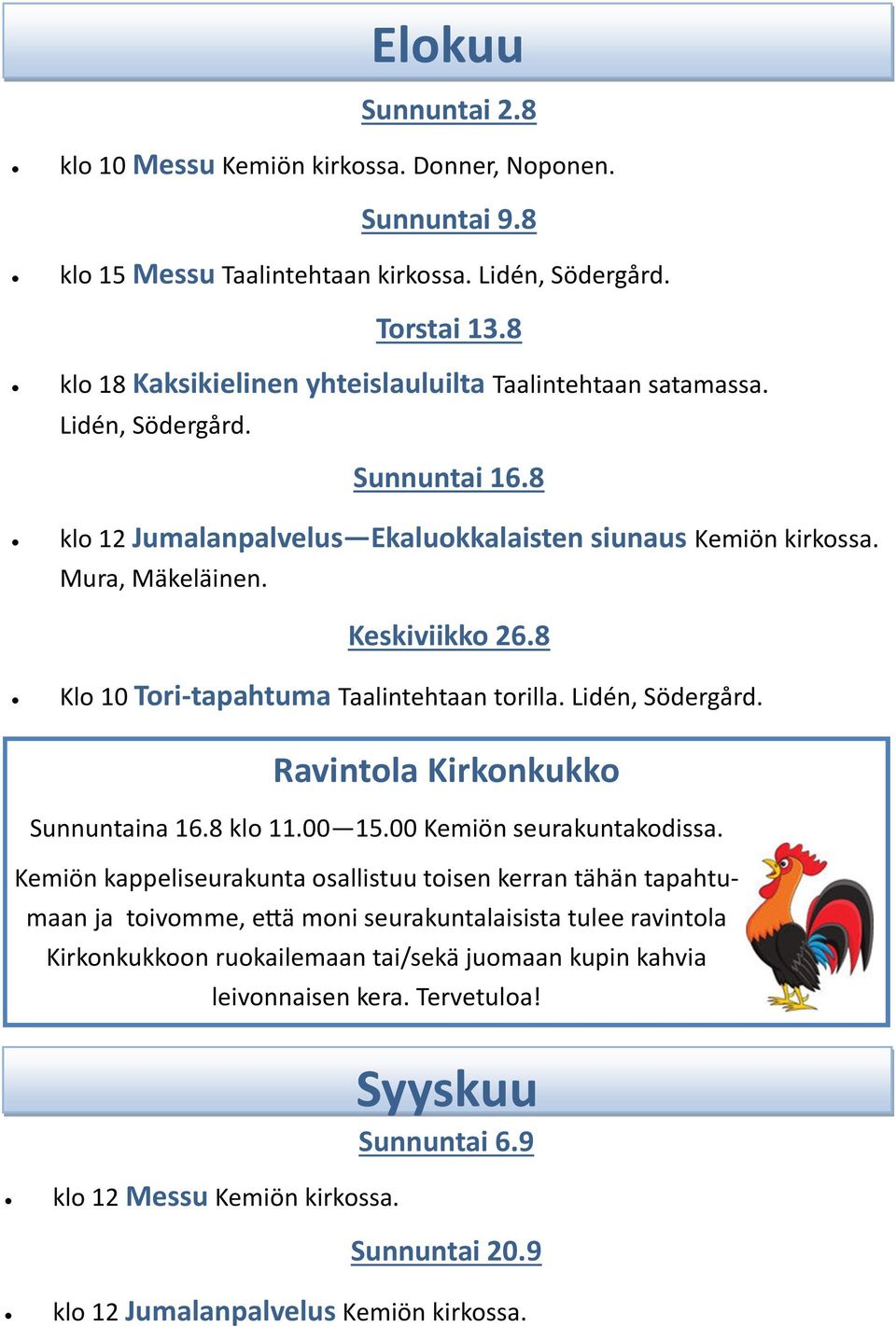 8 Klo 10 Tori-tapahtuma Taalintehtaan torilla. Lidén, Södergård. Ravintola Kirkonkukko Sunnuntaina 16.8 klo 11.00 15.00 Kemiön seurakuntakodissa.