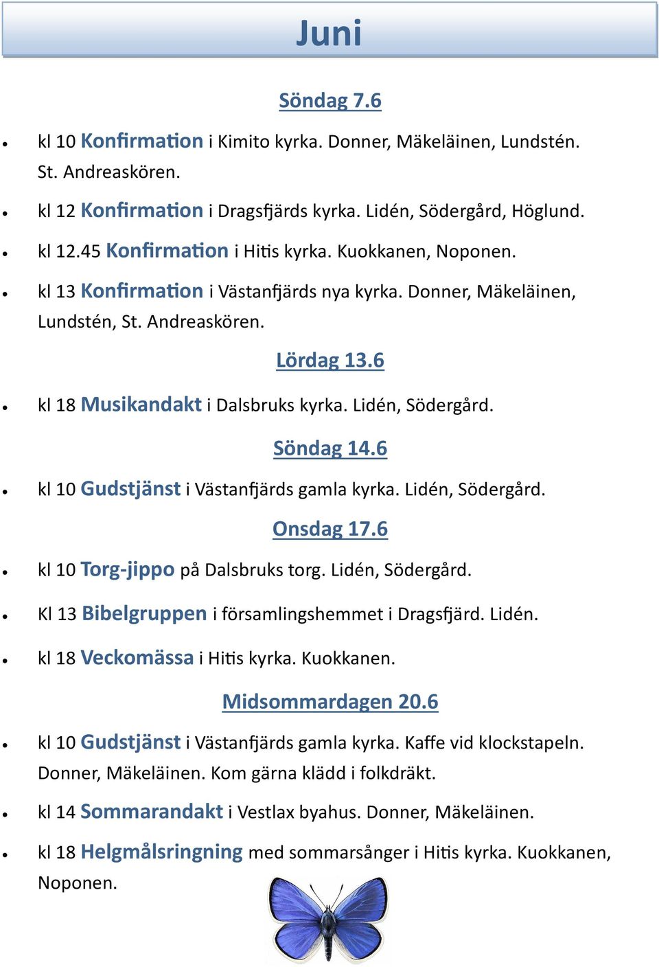 6 kl 10 Gudstjänst i Västanfjärds gamla kyrka. Lidén, Södergård. Onsdag 17.6 kl 10 Torg-jippo på Dalsbruks torg. Lidén, Södergård. Kl 13 Bibelgruppen i församlingshemmet i Dragsfjärd. Lidén. kl 18 Veckomässa i Hitis kyrka.