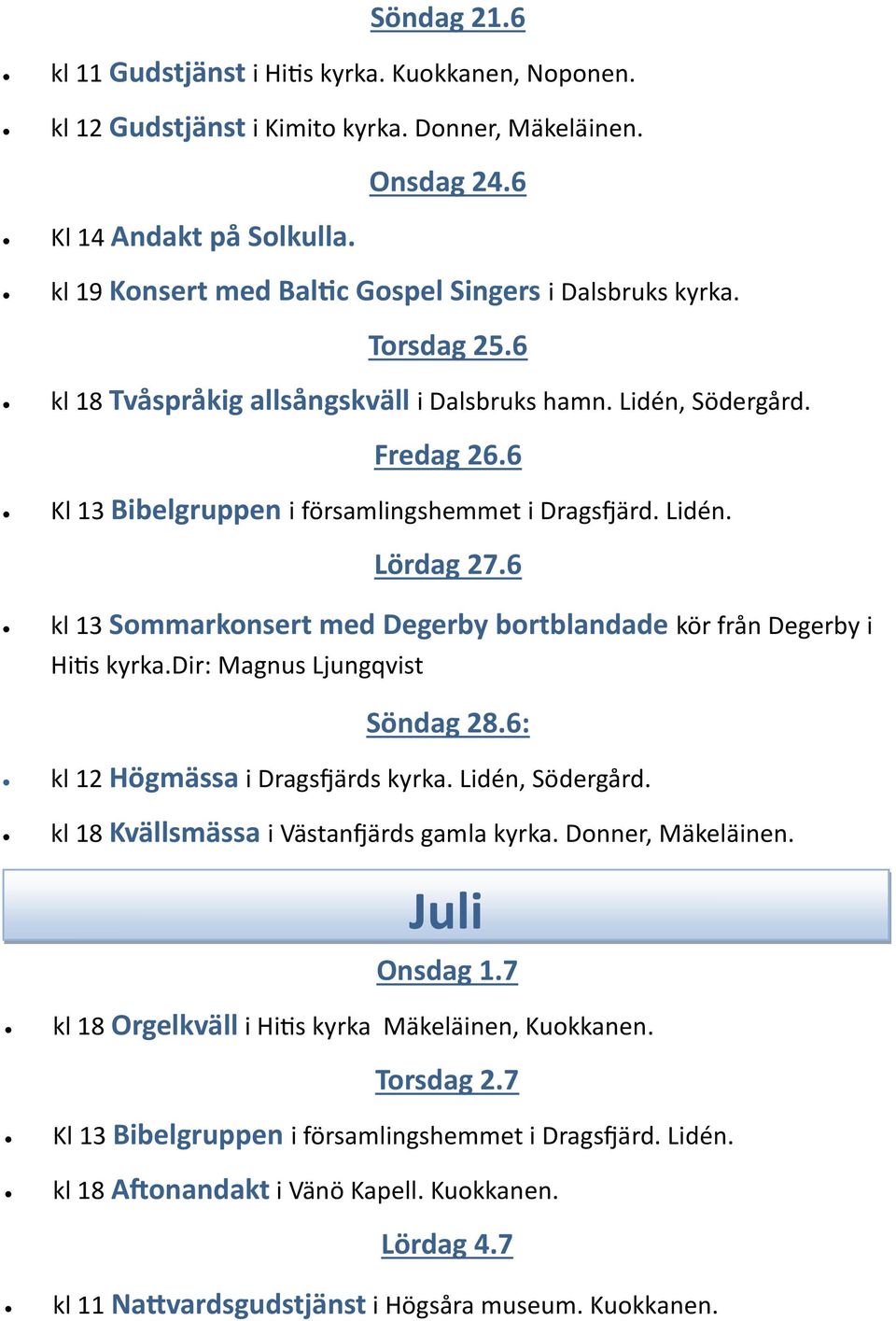 6 Kl 13 Bibelgruppen i församlingshemmet i Dragsfjärd. Lidén. Lördag 27.6 kl 13 Sommarkonsert med Degerby bortblandade kör från Degerby i Hitis kyrka.dir: Magnus Ljungqvist Söndag 28.