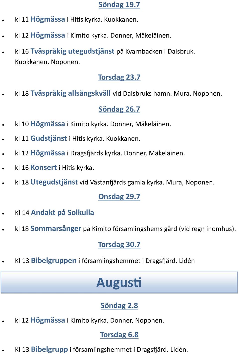 kl 12 Högmässa i Dragsfjärds kyrka. Donner, Mäkeläinen. kl 16 Konsert i Hitis kyrka. kl 18 Utegudstjänst vid Västanfjärds gamla kyrka. Mura, Noponen. Onsdag 29.
