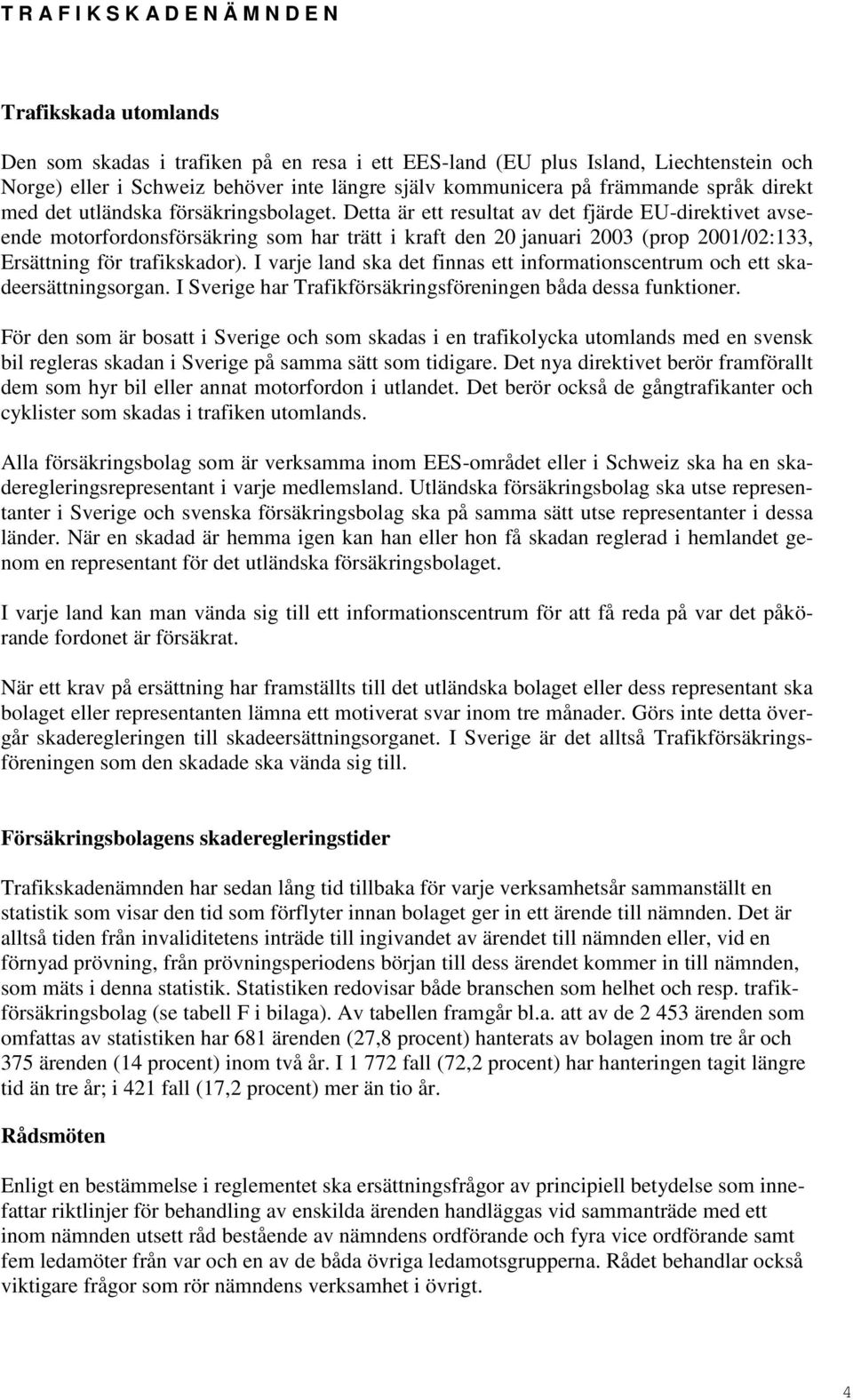 Detta är ett resultat av det fjärde EU-direktivet avseende motorfordonsförsäkring som har trätt i kraft den 20 januari 2003 (prop 2001/02:133, Ersättning för trafikskador).