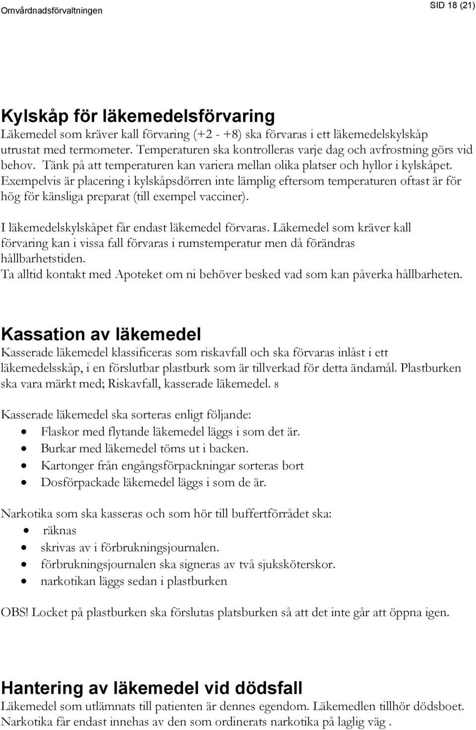 Exempelvis är placering i kylskåpsdörren inte lämplig eftersom temperaturen oftast är för hög för känsliga preparat (till exempel vacciner). I läkemedelskylskåpet får endast läkemedel förvaras.