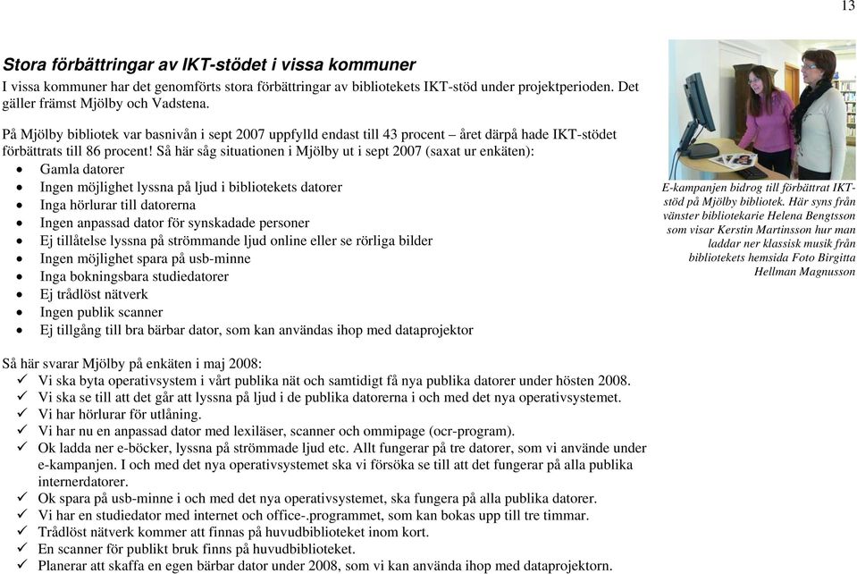 Så här såg situationen i Mjölby ut i sept 2007 (saxat ur enkäten): Gamla datorer Ingen möjlighet lyssna på ljud i bibliotekets datorer Inga hörlurar till datorerna Ingen anpassad dator för synskadade