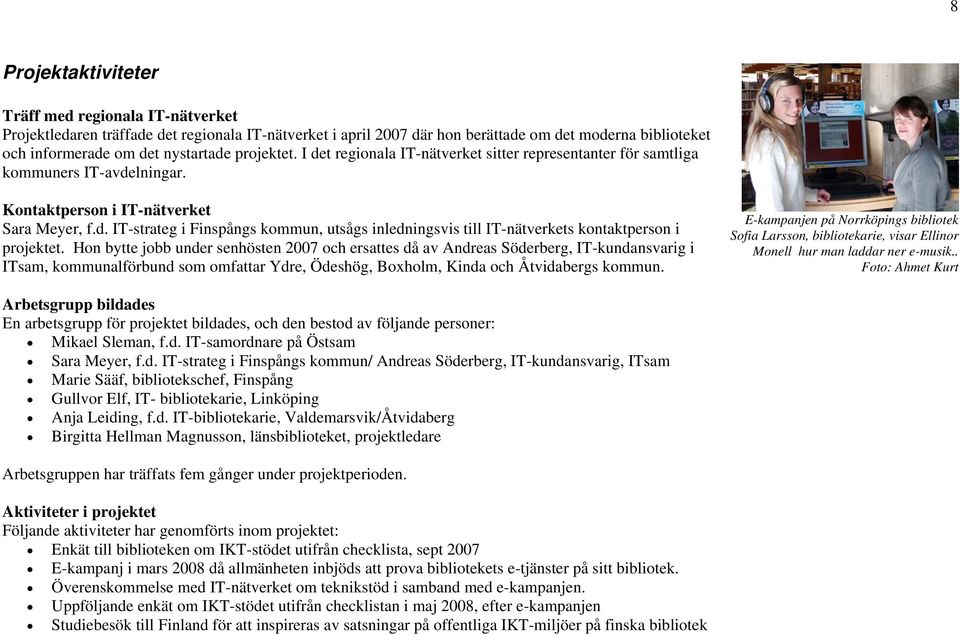 Hon bytte jobb under senhösten 2007 och ersattes då av Andreas Söderberg, IT-kundansvarig i ITsam, kommunalförbund som omfattar Ydre, Ödeshög, Boxholm, Kinda och Åtvidabergs kommun.