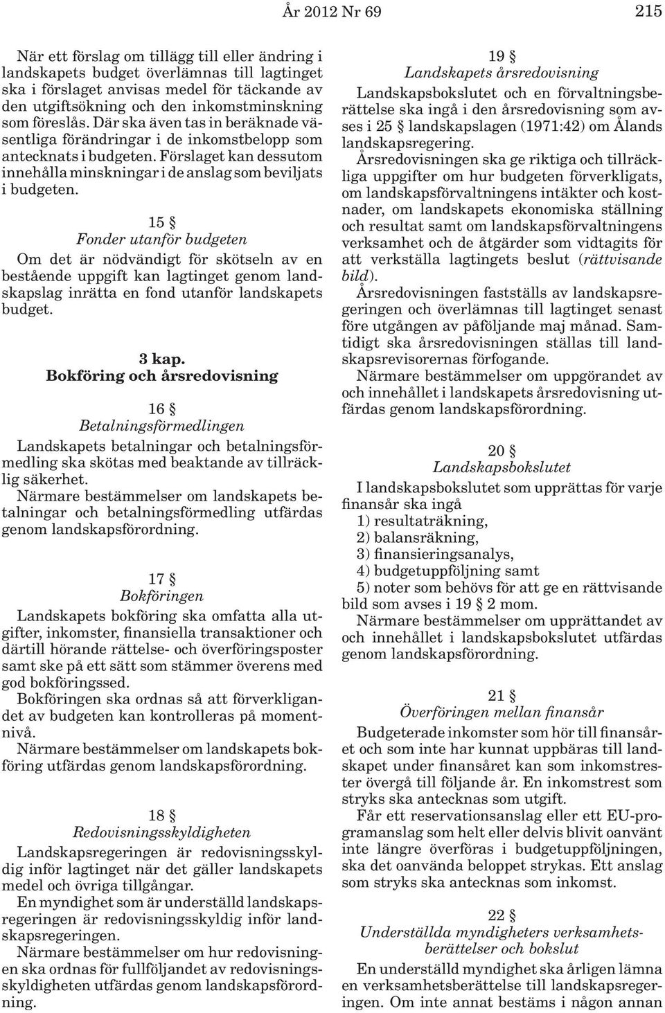 15 Fonder utanför budgeten Om det är nödvändigt för skötseln av en bestående uppgift kan lagtinget genom landskapslag inrätta en fond utanför landskapets budget. 3 kap.