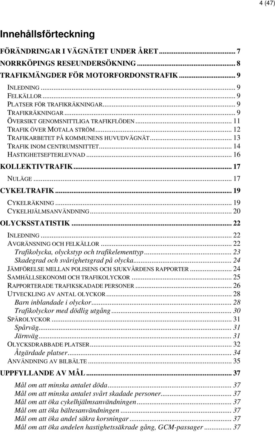 .. 16 KOLLEKTIVTRAFIK... 17 NULÄGE... 17 CYKELTRAFIK... 19 CYKELRÄKNING... 19 CYKELHJÄLMSANVÄNDNING... 20 OLYCKSSTATISTIK... 22 INLEDNING... 22 AVGRÄNSNING OCH FELKÄLLOR.