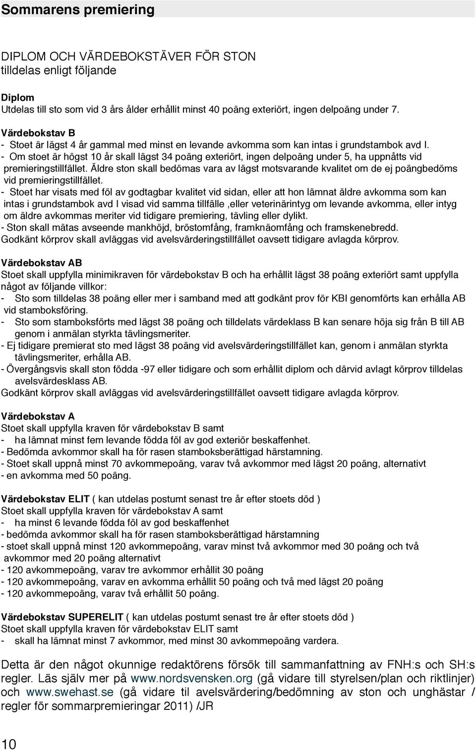 - Om stoet är högst 10 år skall lägst 34 poäng exteriört, ingen delpoäng under 5, ha uppnåtts vid premieringstillfället.