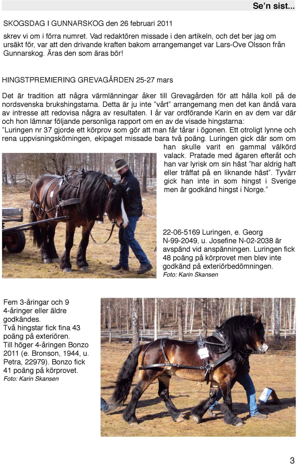 HINGSTPREMIERING GREVAGÅRDEN 25-27 mars Det är tradition att några värmlänningar åker till Grevagården för att hålla koll på de nordsvenska brukshingstarna.