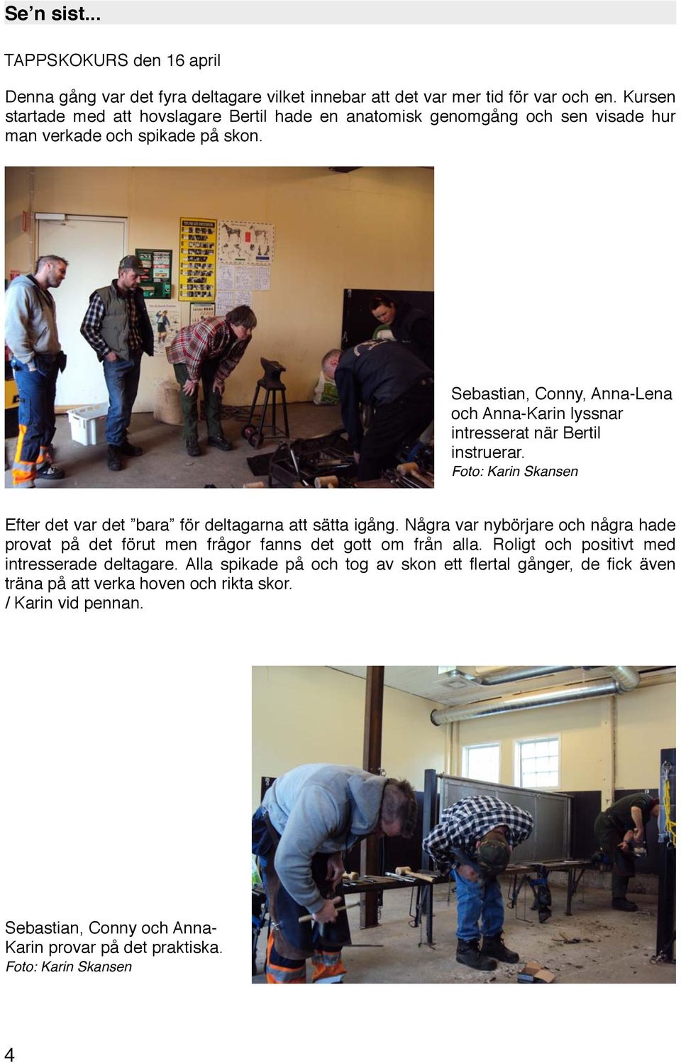Sebastian, Conny, Anna-Lena och Anna-Karin lyssnar intresserat när Bertil instruerar. Foto: Karin Skansen Efter det var det bara för deltagarna att sätta igång.