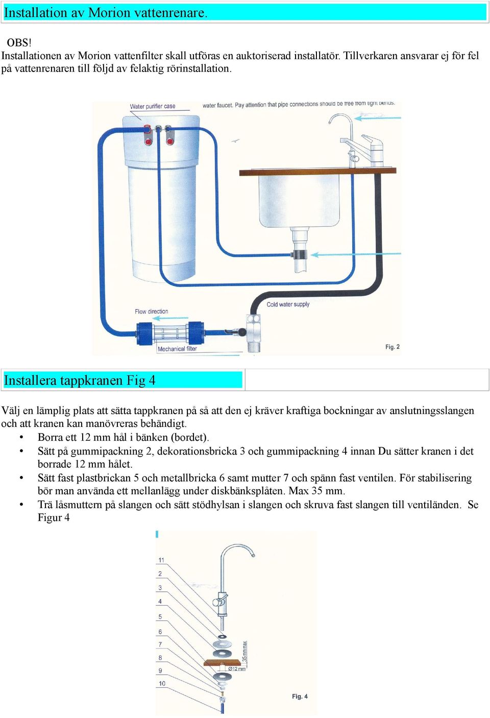 Installera tappkranen Fig 4 Välj en lämplig plats att sätta tappkranen på så att den ej kräver kraftiga bockningar av anslutningsslangen och att kranen kan manövreras behändigt.