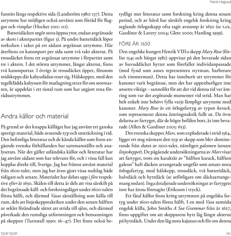 Här återfinns en kanonport per sida samt två rakt akterut. På trossdäcket finns ett avgränsat utrymme i förpartiet samt tre i aktern. I det största utrymmet, längst akterut, finns två kanonportar.